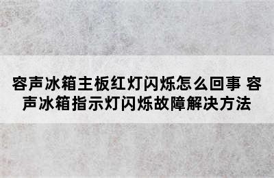 容声冰箱主板红灯闪烁怎么回事 容声冰箱指示灯闪烁故障解决方法